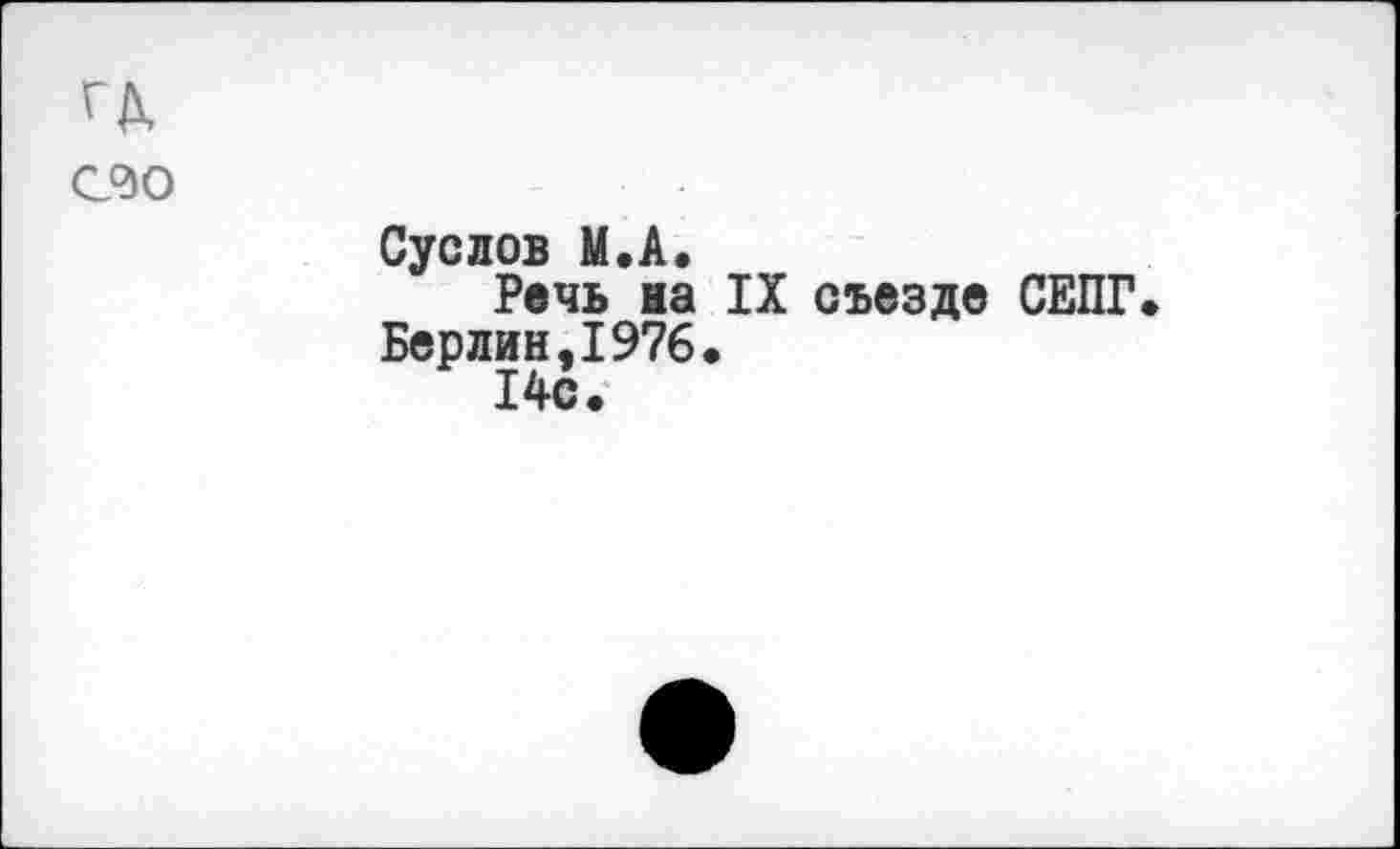 ﻿с<до
Суслов М.А.
Речь на IX съезде СЕПГ Берлин,1976.
14с.